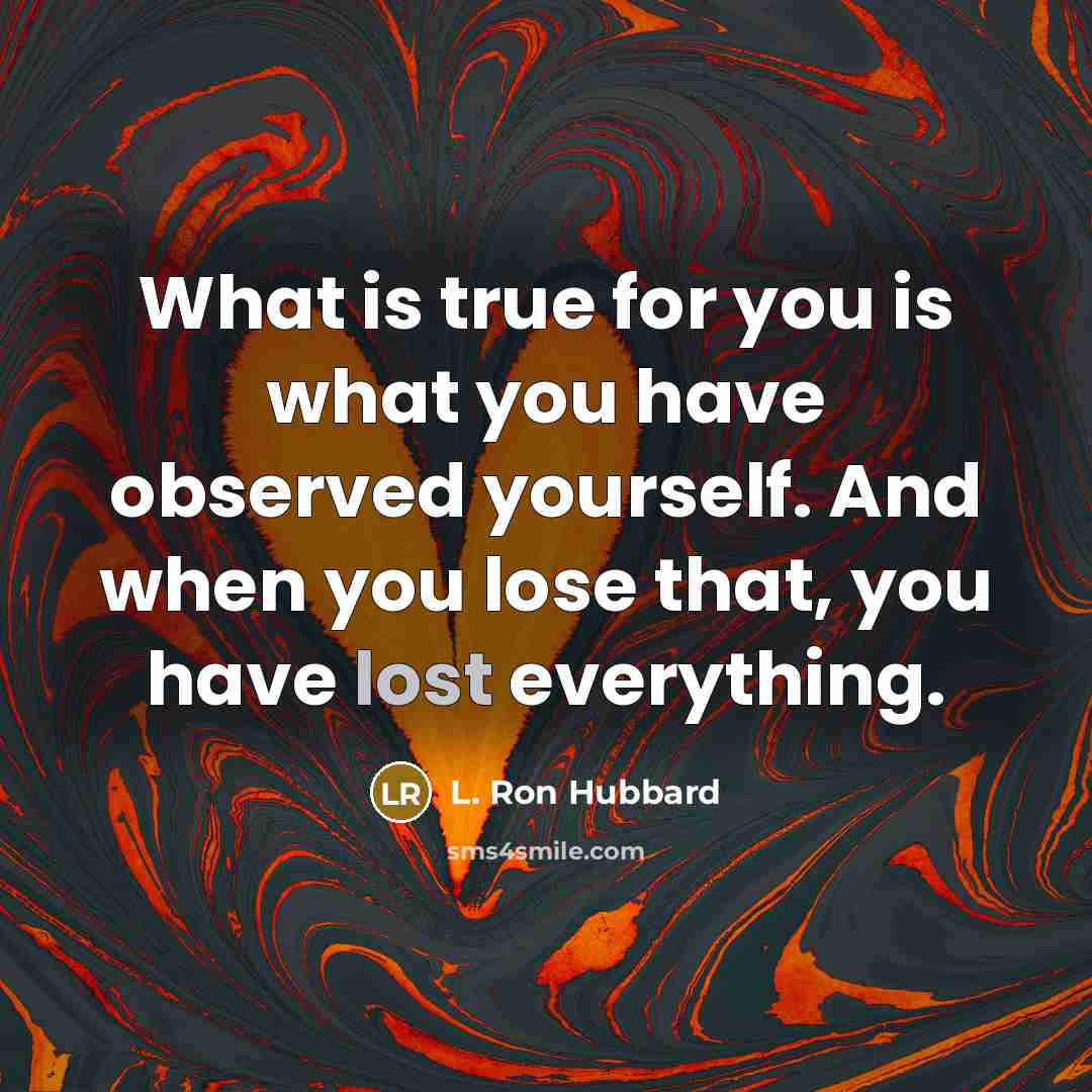 “What is true for you is what you have observed yourself. And when you lose that, you have lost everything.” quote by L. Ron Hubbard