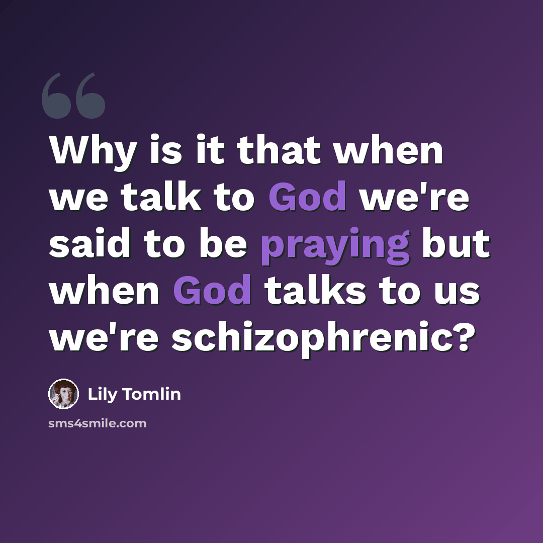 “Why is it that when we talk to God we're said to be praying but when God talks to us we're schizophrenic?” quote by Lily Tomlin
