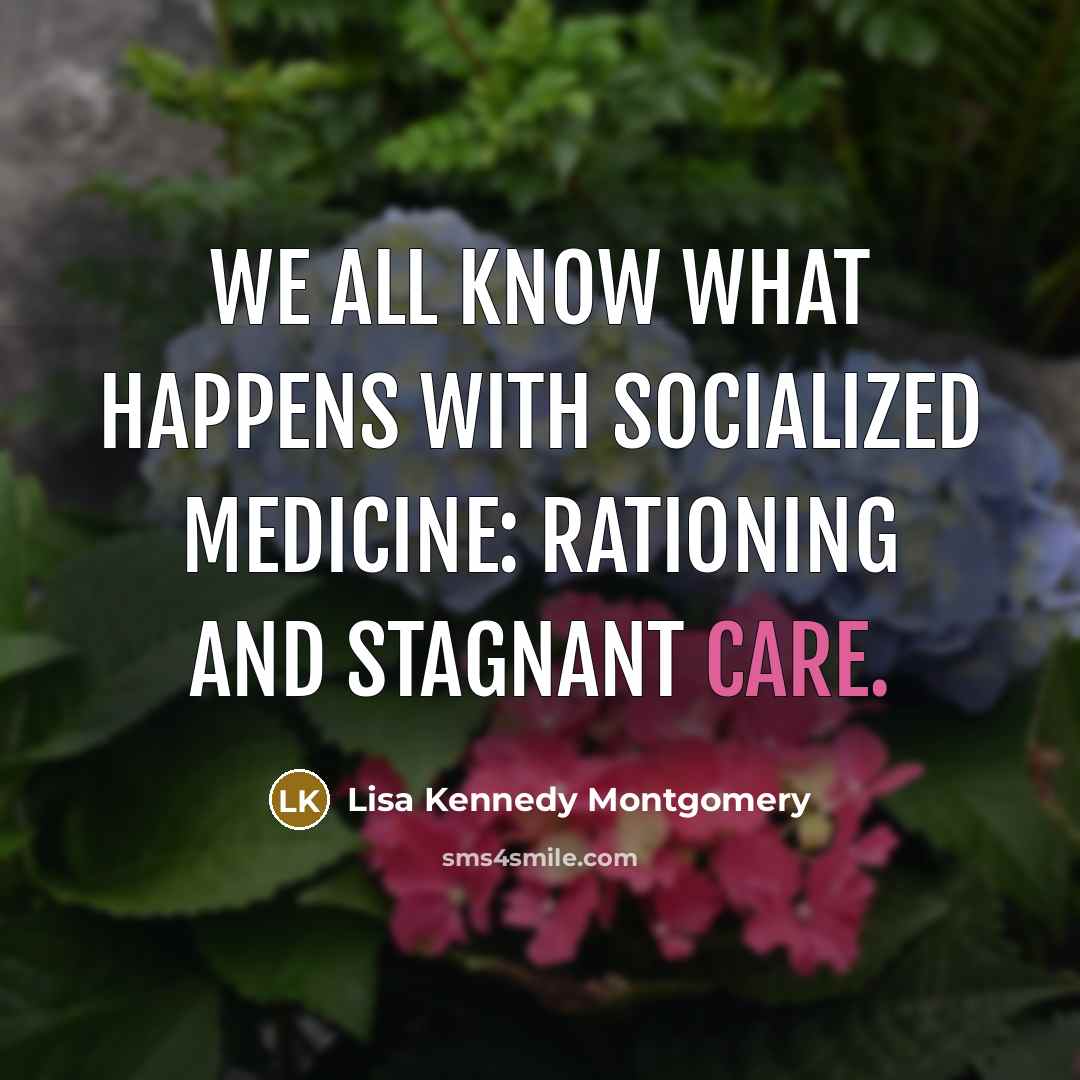 “We all know what happens with socialized medicine: rationing and stagnant care.” quote by Lisa Kennedy Montgomery