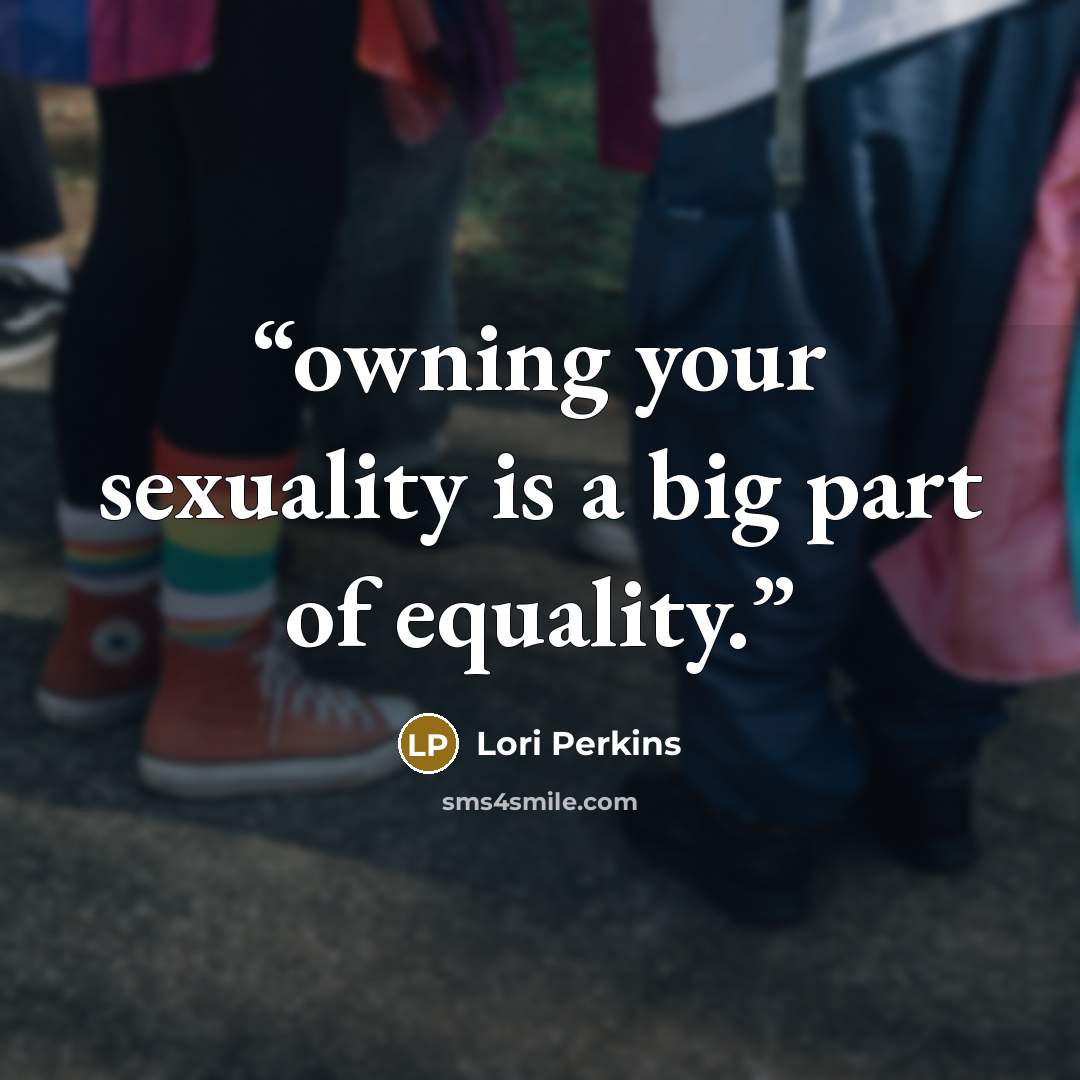 “owning your sexuality is a big part of equality.” quote by Lori Perkins
