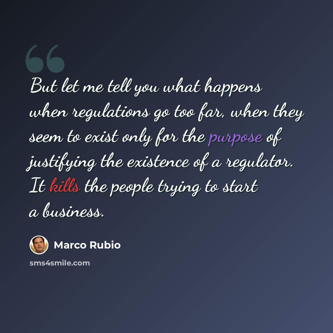 “But let me tell you what happens when regulations go too far, when they seem to exist only for the purpose of justifying the existence of a regulator. It kills the people trying to start a business.” quote by Marco Rubio