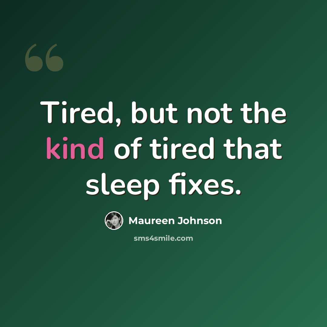 “Tired, but not the kind of tired that sleep fixes.” quote by Maureen Johnson