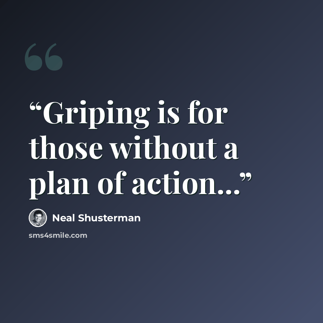 “Griping is for those without a plan of action...” quote by Neal Shusterman