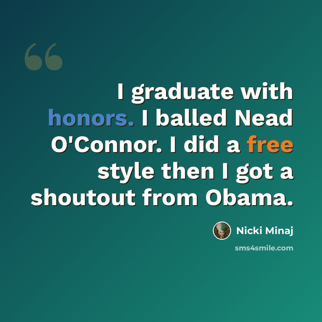“I graduate with honors. I balled Nead O'Connor. I did a free style then I got a shoutout from Obama.” quote by Nicki Minaj