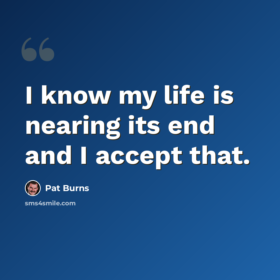 “I know my life is nearing its end and I accept that.” quote by Pat Burns