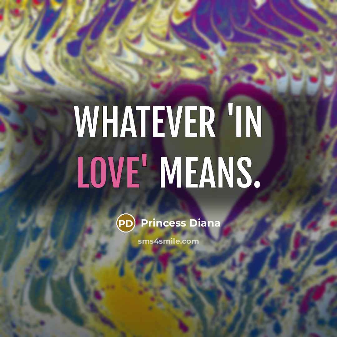 “Whatever 'in love' means.” quote by Princess Diana