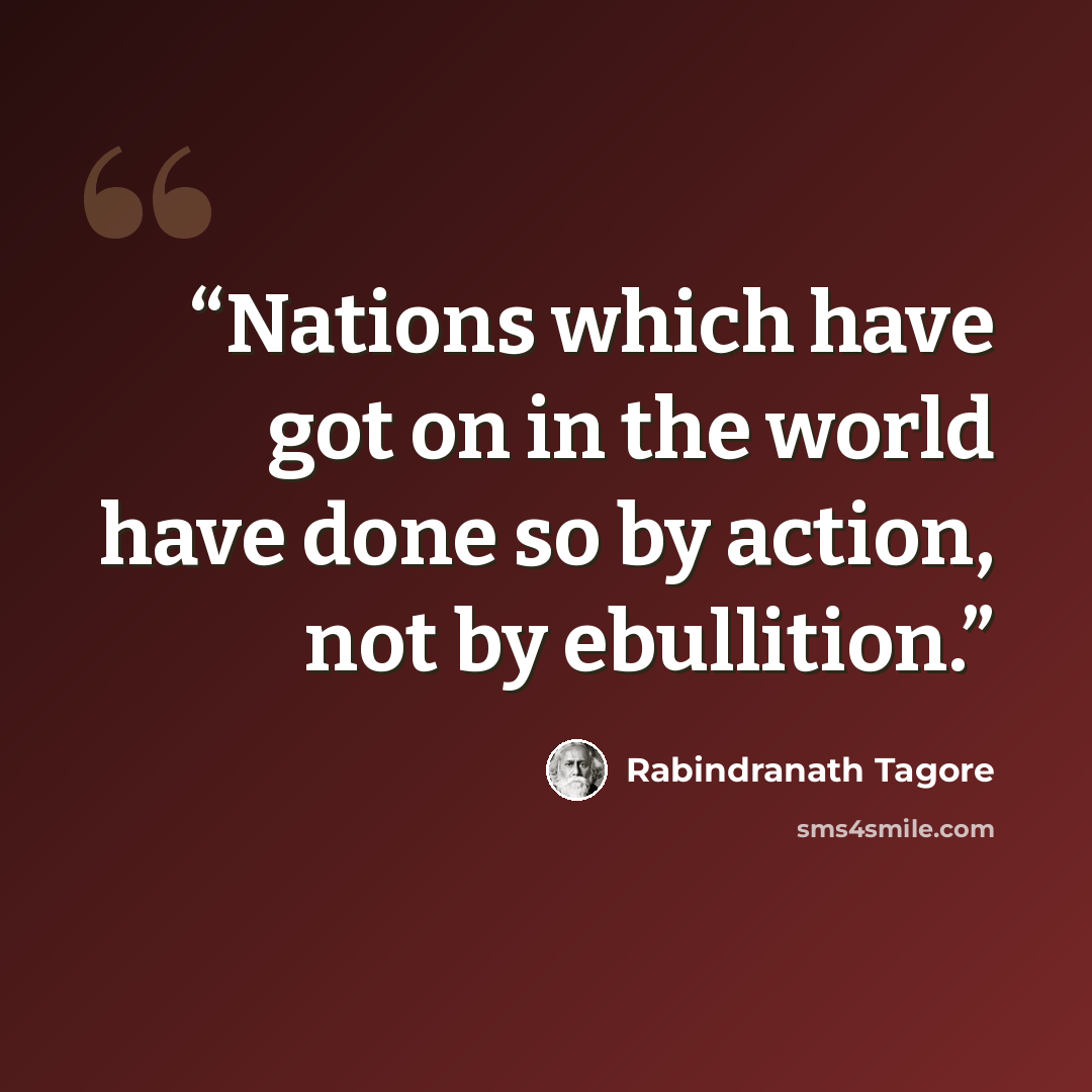 “Nations which have got on in the world have done so by action, not by ebullition.” quote by Rabindranath Tagore