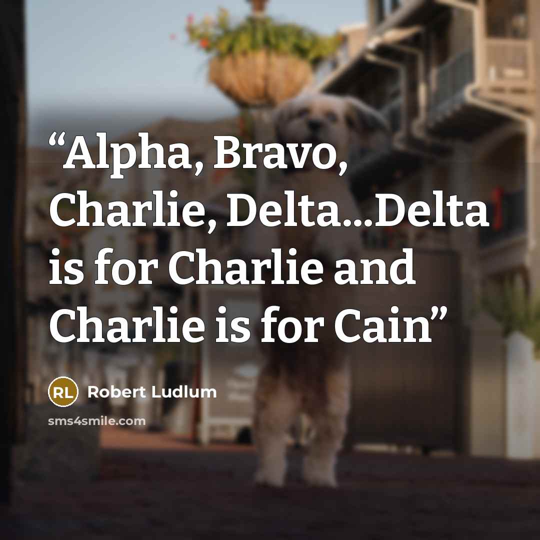 “Alpha, Bravo, Charlie, Delta...Delta is for Charlie and Charlie is for Cain” quote by Robert Ludlum
