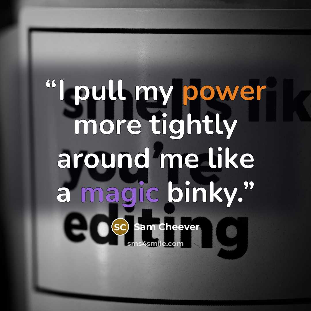 “I pull my power more tightly around me like a magic binky.” quote by Sam Cheever
