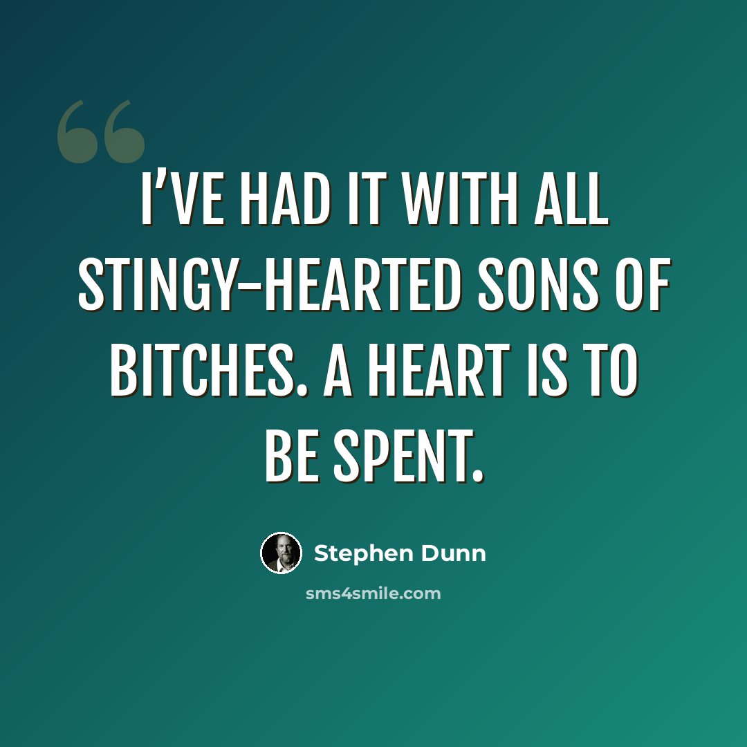 “I’ve had it with all stingy-hearted sons of bitches. A heart is to be spent.” quote by Stephen Dunn
