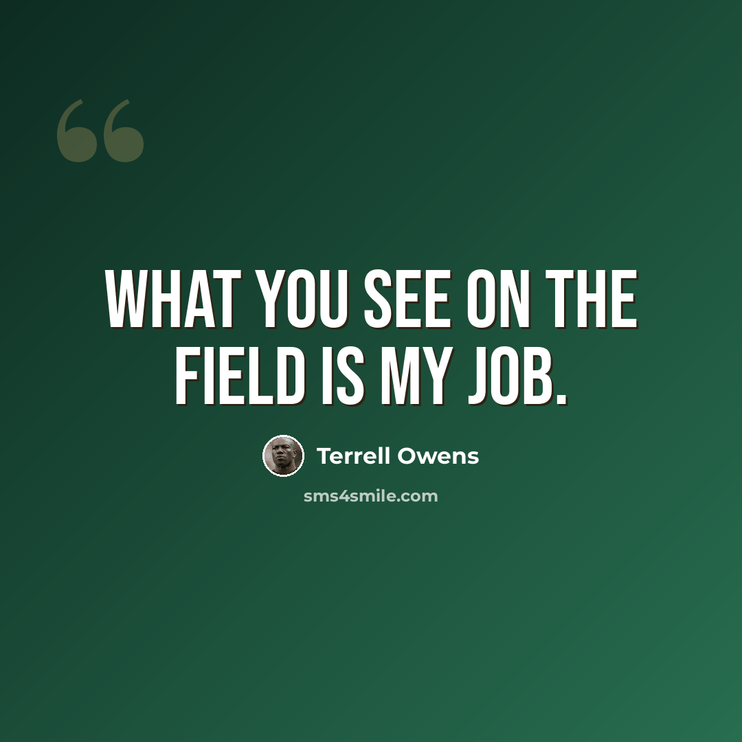 “What you see on the field is my job.” quote by Terrell Owens