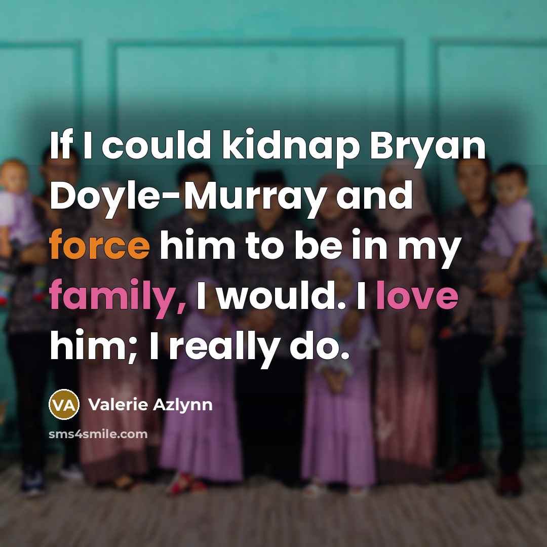 “If I could kidnap Bryan Doyle-Murray and force him to be in my family, I would. I love him; I really do.” quote by Valerie Azlynn