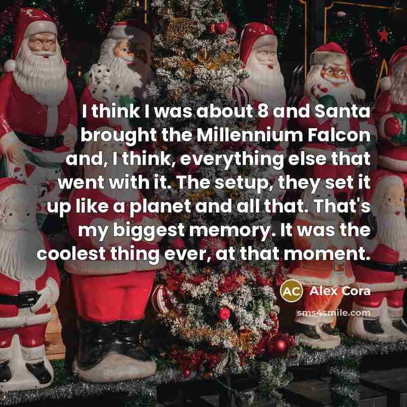 “I think I was about 8 and Santa brought the Millennium Falcon and, I think, everything else that went with it. The setup, they set it up like a planet and all that. That's my biggest memory. It was the coolest thing ever, at that moment.” quote by Alex Cora