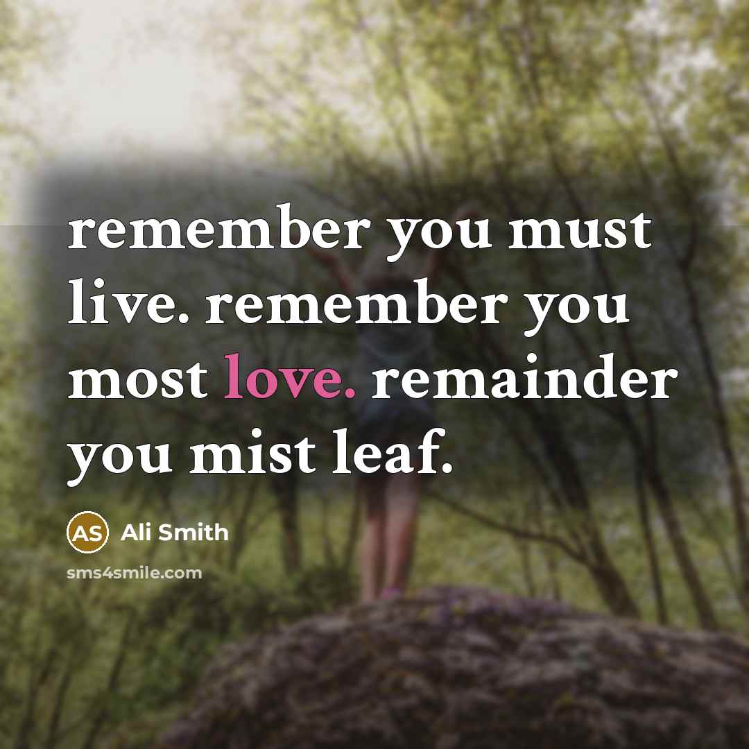 “remember you must live. remember you most love. remainder you mist leaf.” quote by Ali Smith