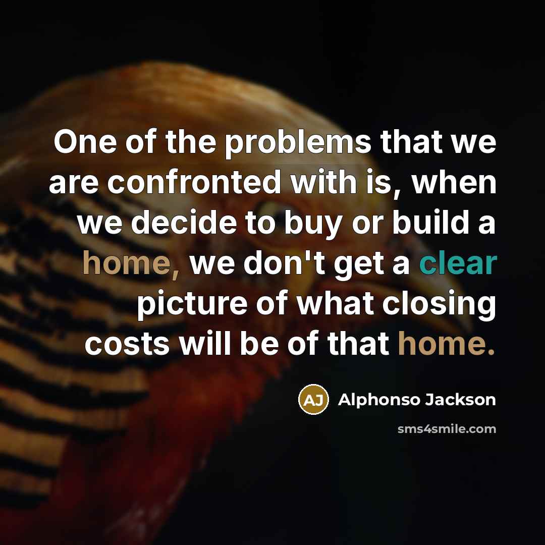 “One of the problems that we are confronted with is, when we decide to buy or build a home, we don't get a clear picture of what closing costs will be of that home.” quote by Alphonso Jackson