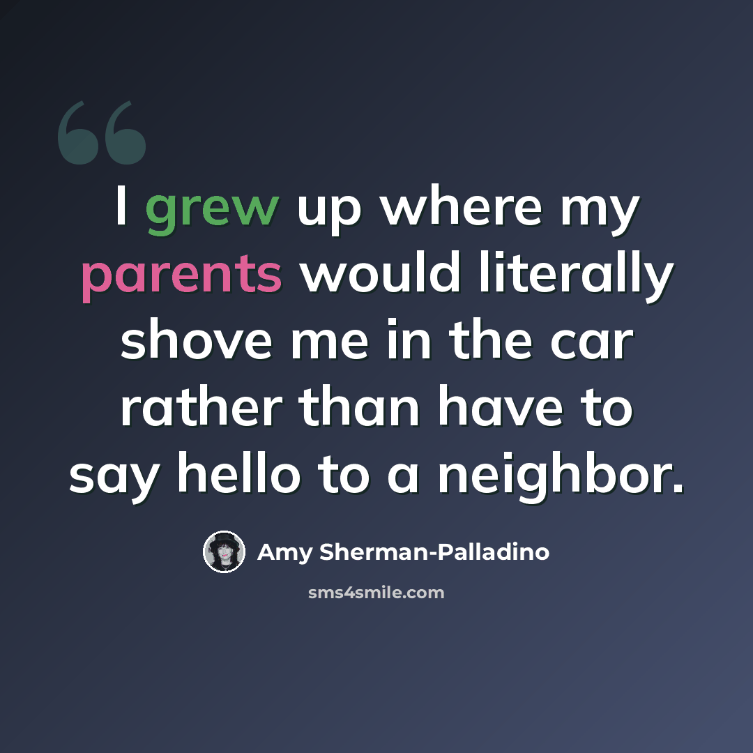 “I grew up where my parents would literally shove me in the car rather than have to say hello to a neighbor.” quote by Amy Sherman-Palladino