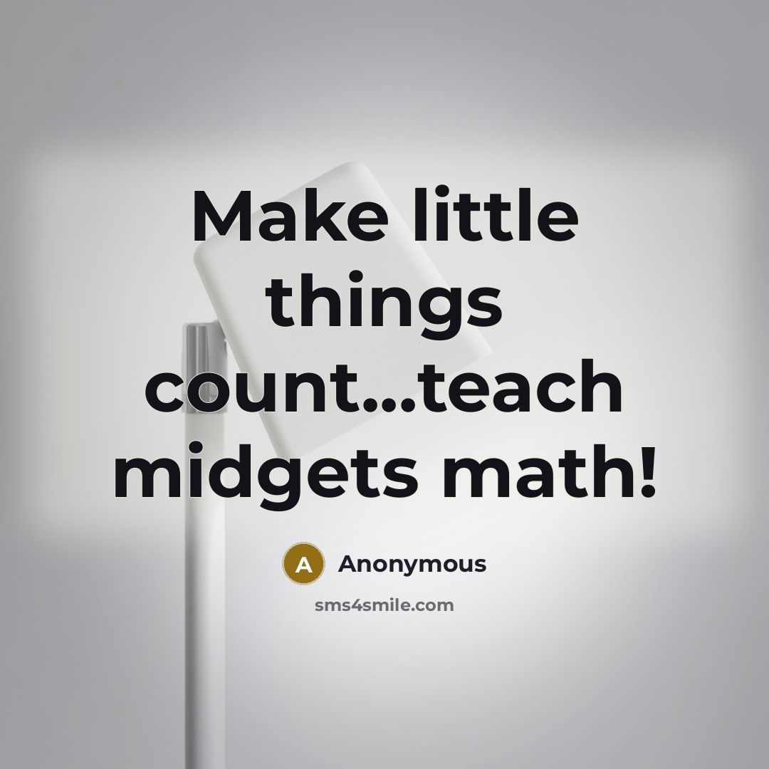 “Make little things count...teach midgets math!” quote by Anonymous