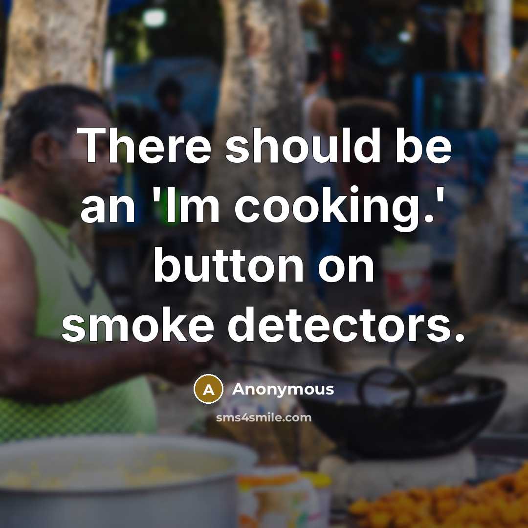 “There should be an 'Im cooking.' button on smoke detectors.” quote by Anonymous