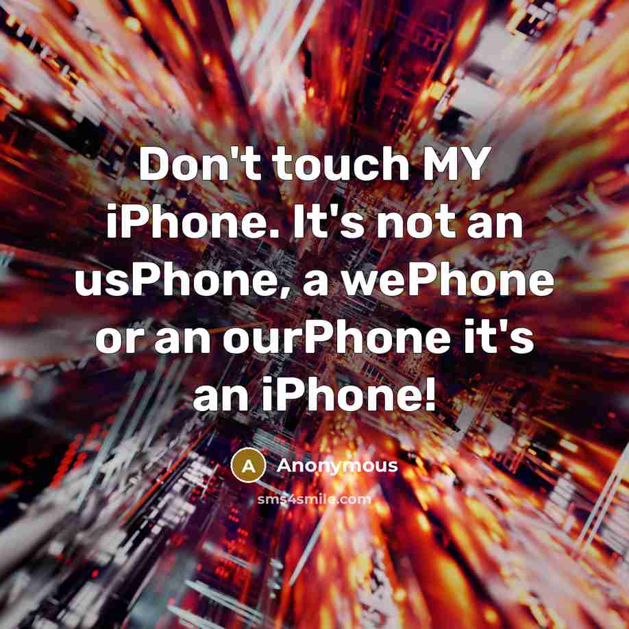 “Don't touch MY iPhone. It's not an usPhone, a wePhone or an ourPhone it's an iPhone!” quote by Anonymous
