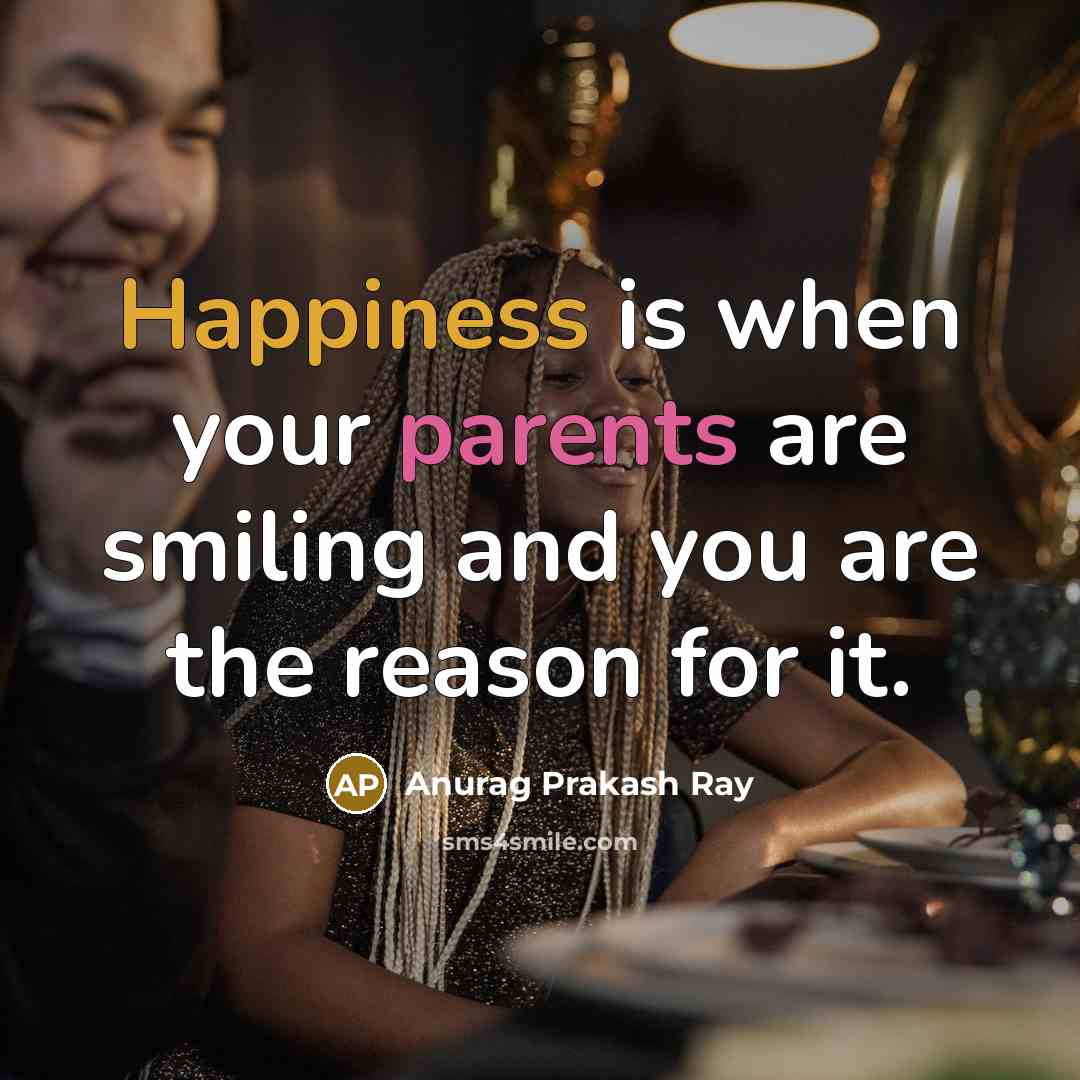 “Happiness is when your parents are smiling and you are the reason for it.” quote by Anurag Prakash Ray