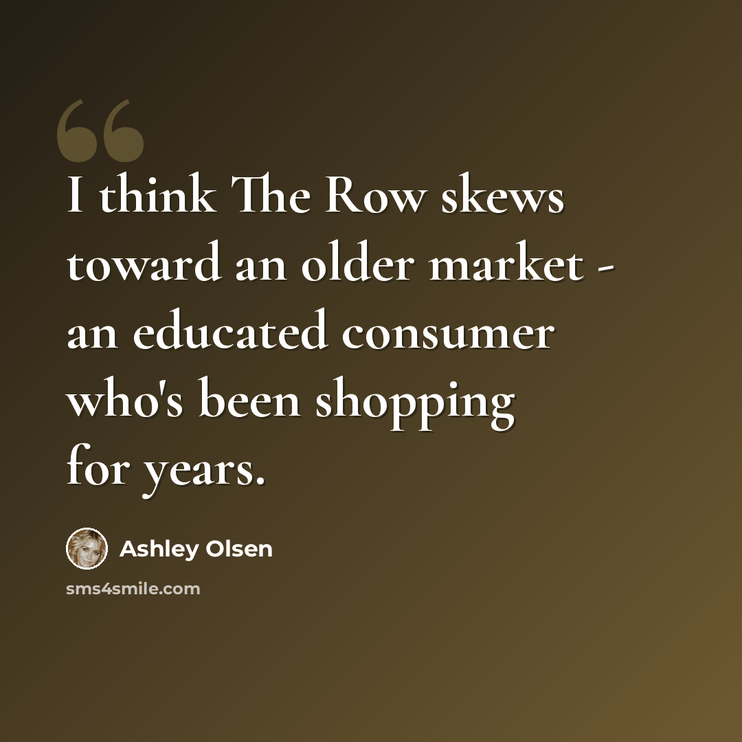 “I think The Row skews toward an older market - an educated consumer who's been shopping for years.” quote by Ashley Olsen