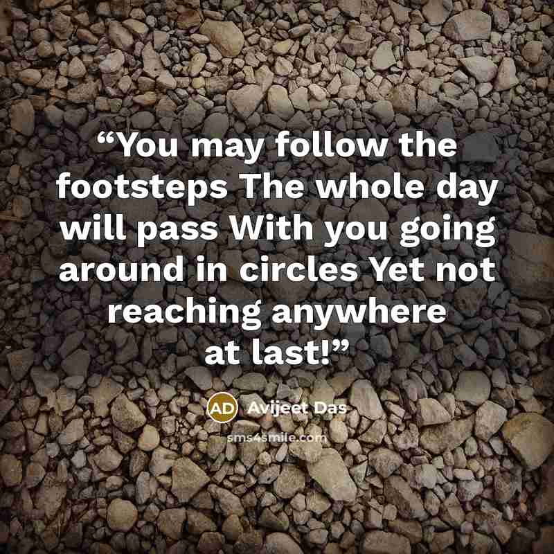 “You may follow the footsteps The whole day will pass With you going around in circles Yet not reaching anywhere at last!” quote by Avijeet Das