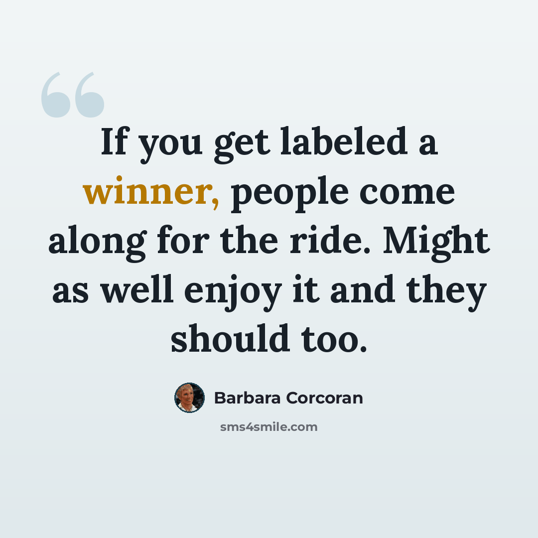 “If you get labeled a winner, people come along for the ride. Might as well enjoy it and they should too.” quote by Barbara Corcoran