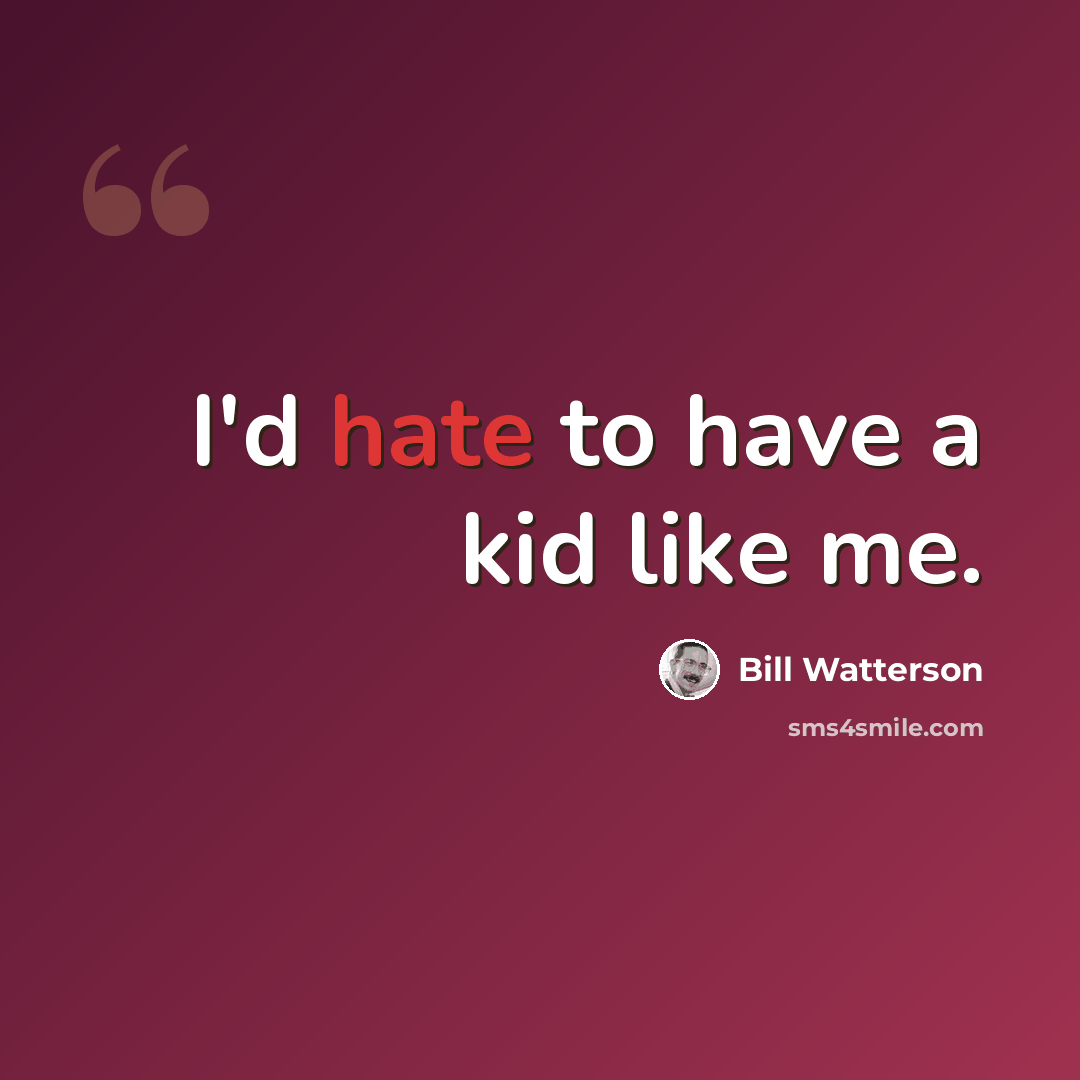 “I'd hate to have a kid like me.” quote by Bill Watterson