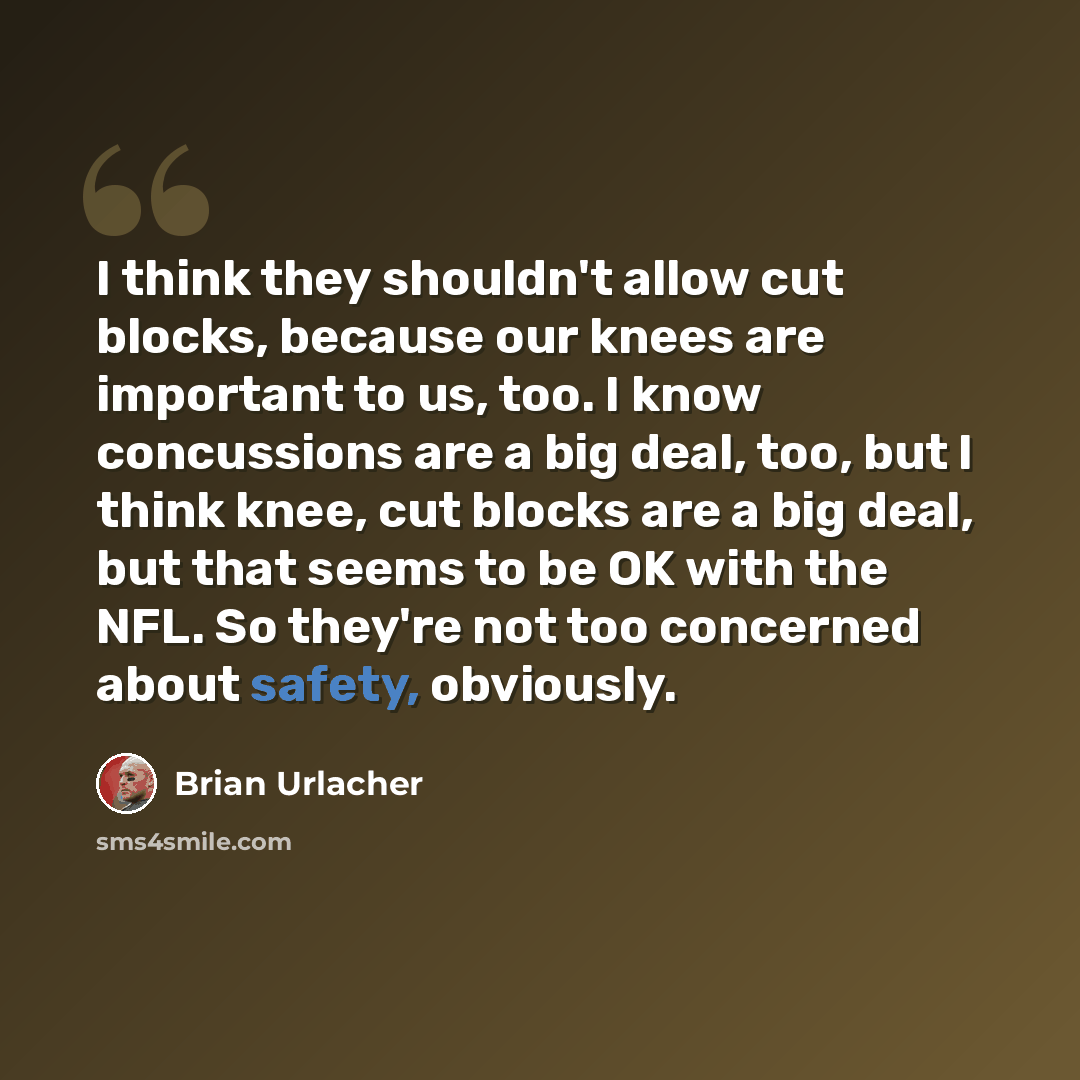 “I think they shouldn't allow cut blocks, because our knees are important to us, too. I know concussions are a big deal, too, but I think knee, cut blocks are a big deal, but that seems to be OK with the NFL. So they're not too concerned about safety, obviously.” quote by Brian Urlacher