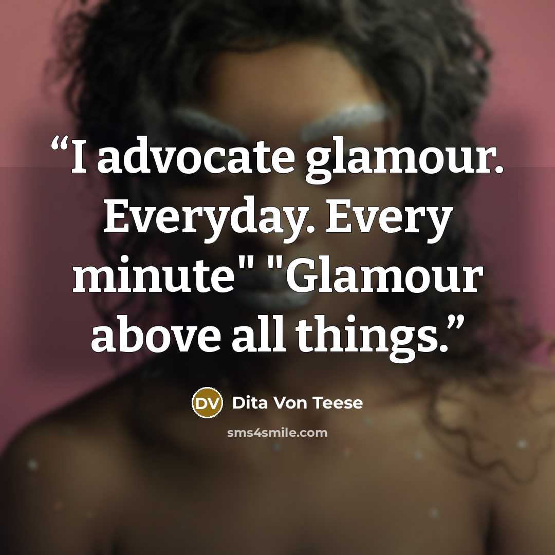 “I advocate glamour. Everyday. Every minute" "Glamour above all things.” quote by Dita Von Teese