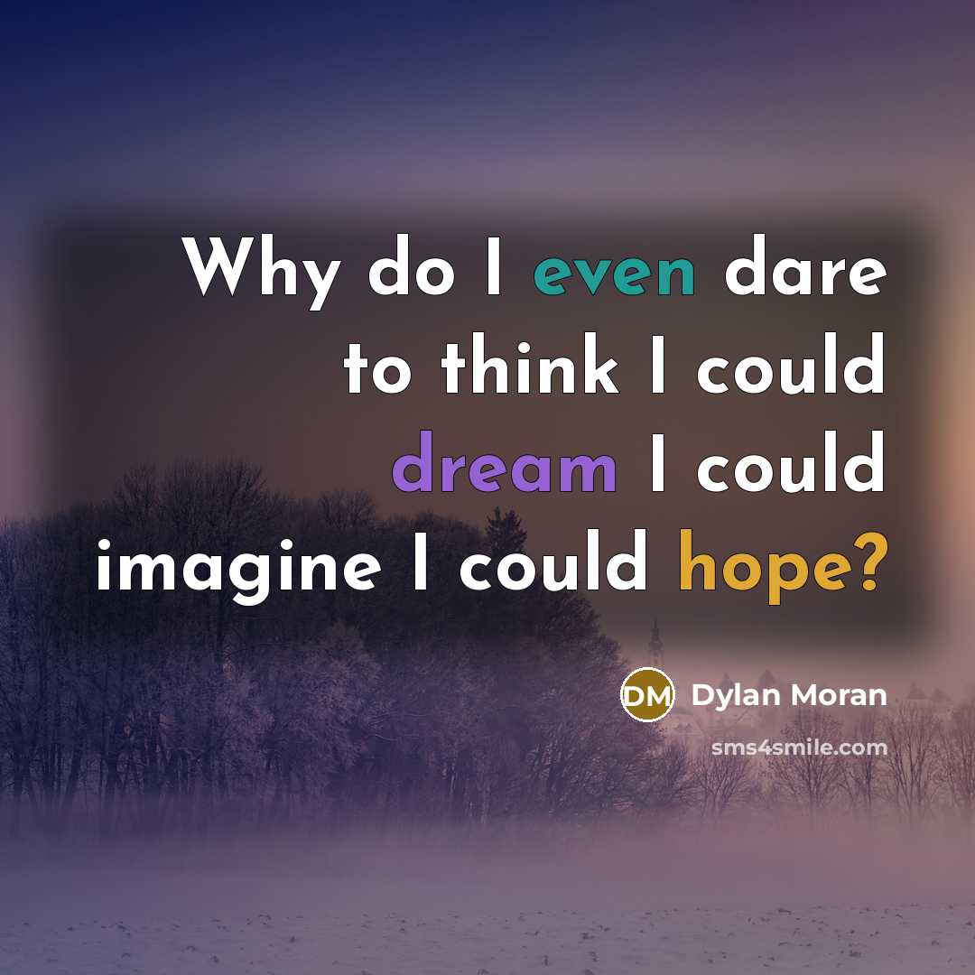 “Why do I even dare to think I could dream I could imagine I could hope?” quote by Dylan Moran