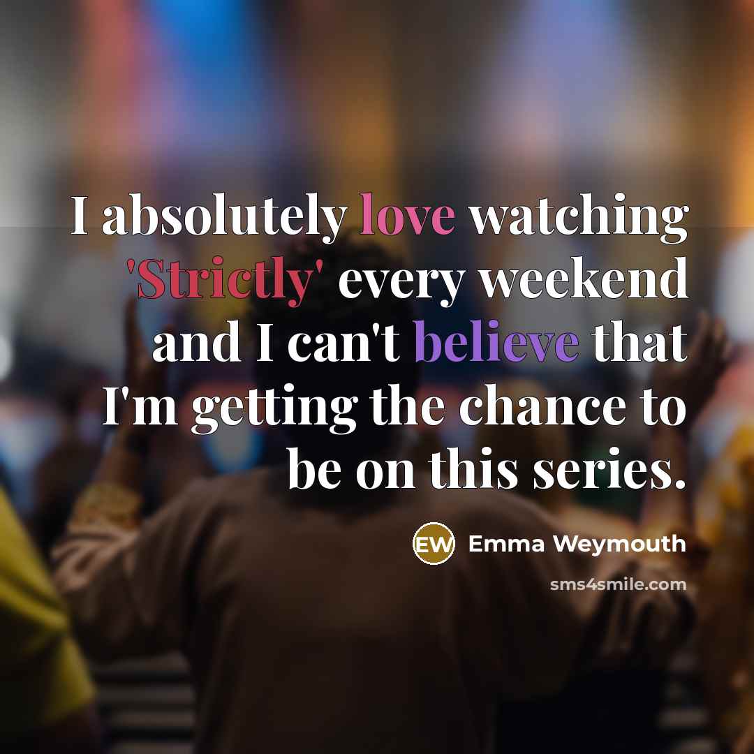 “I absolutely love watching 'Strictly' every weekend and I can't believe that I'm getting the chance to be on this series.” quote by Emma Weymouth