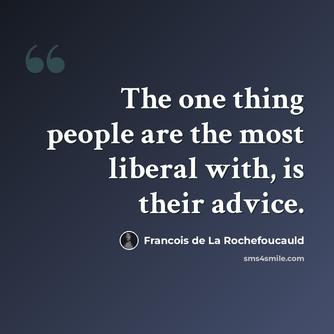 “The one thing people are the most liberal with, is their advice.” quote by Francois de La Rochefoucauld