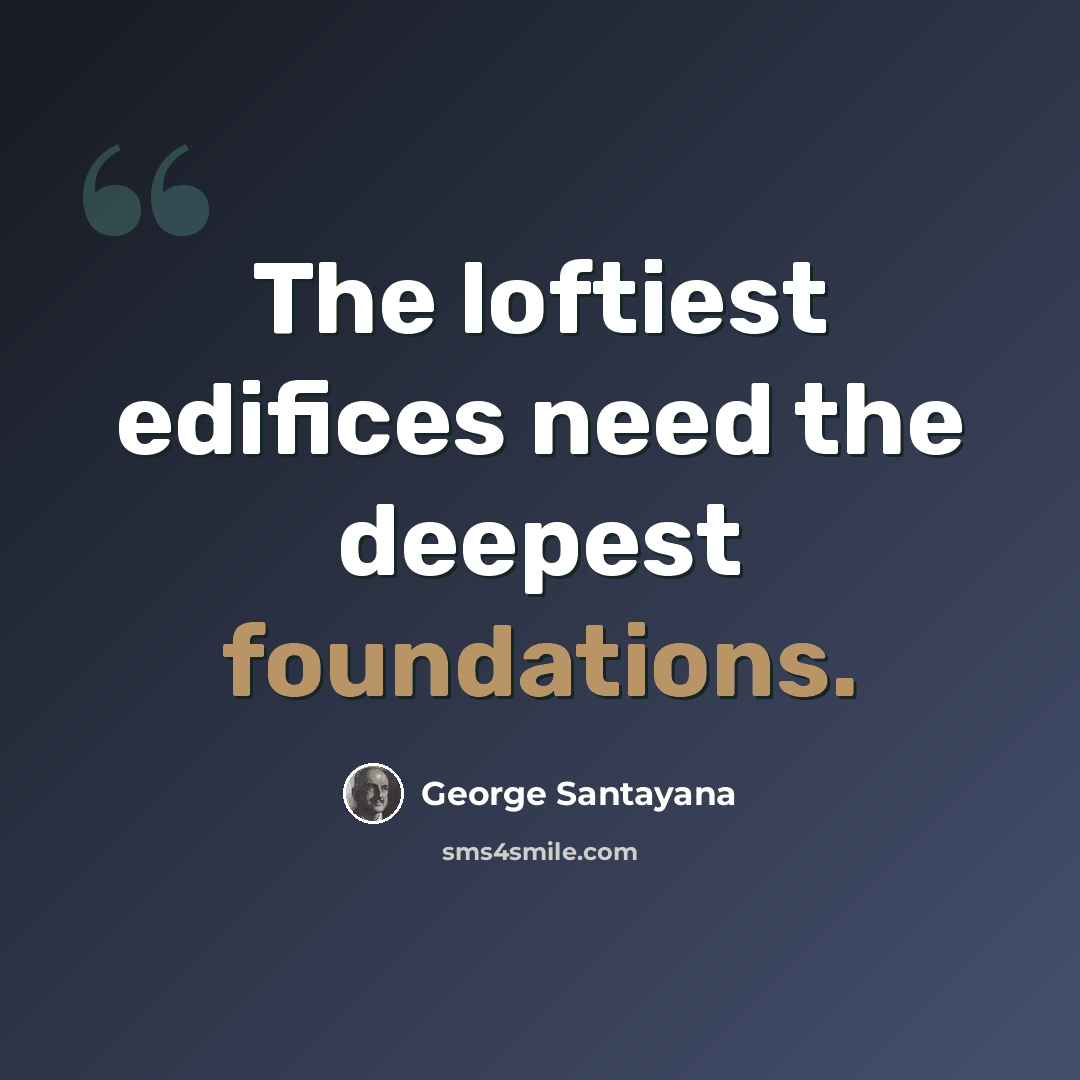 “The loftiest edifices need the deepest foundations.” quote by George Santayana