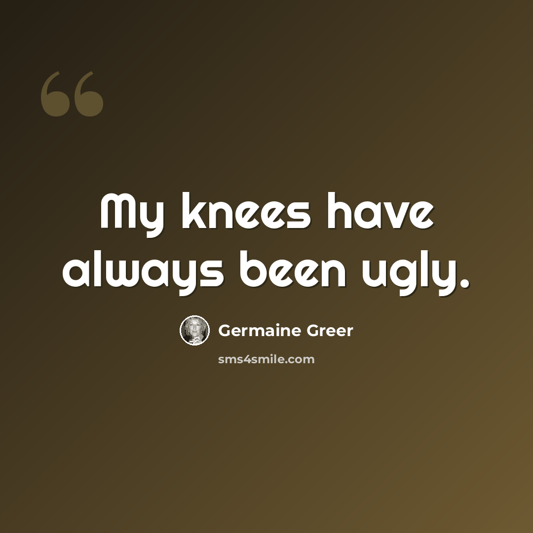 “My knees have always been ugly.” quote by Germaine Greer