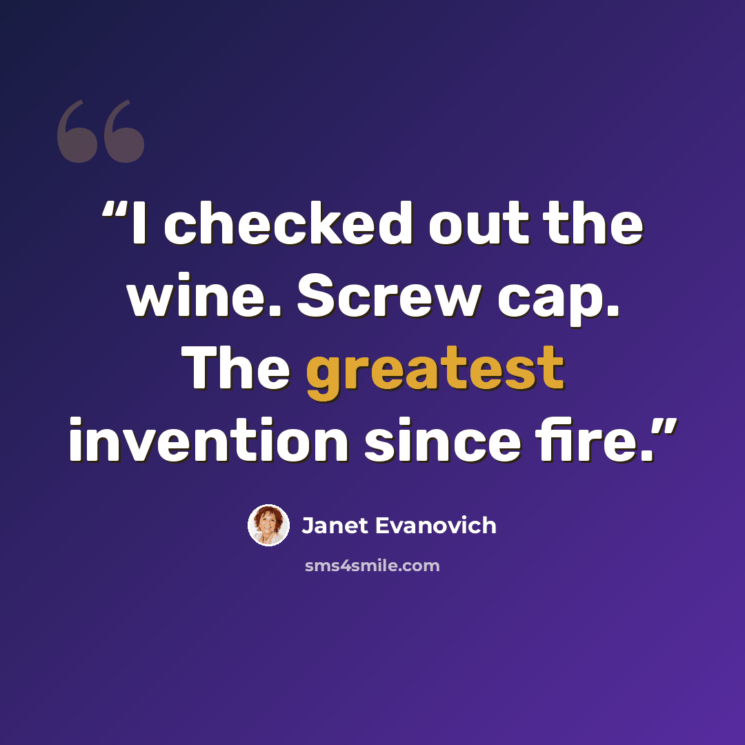 “I checked out the wine. Screw cap. The greatest invention since fire.” quote by Janet Evanovich