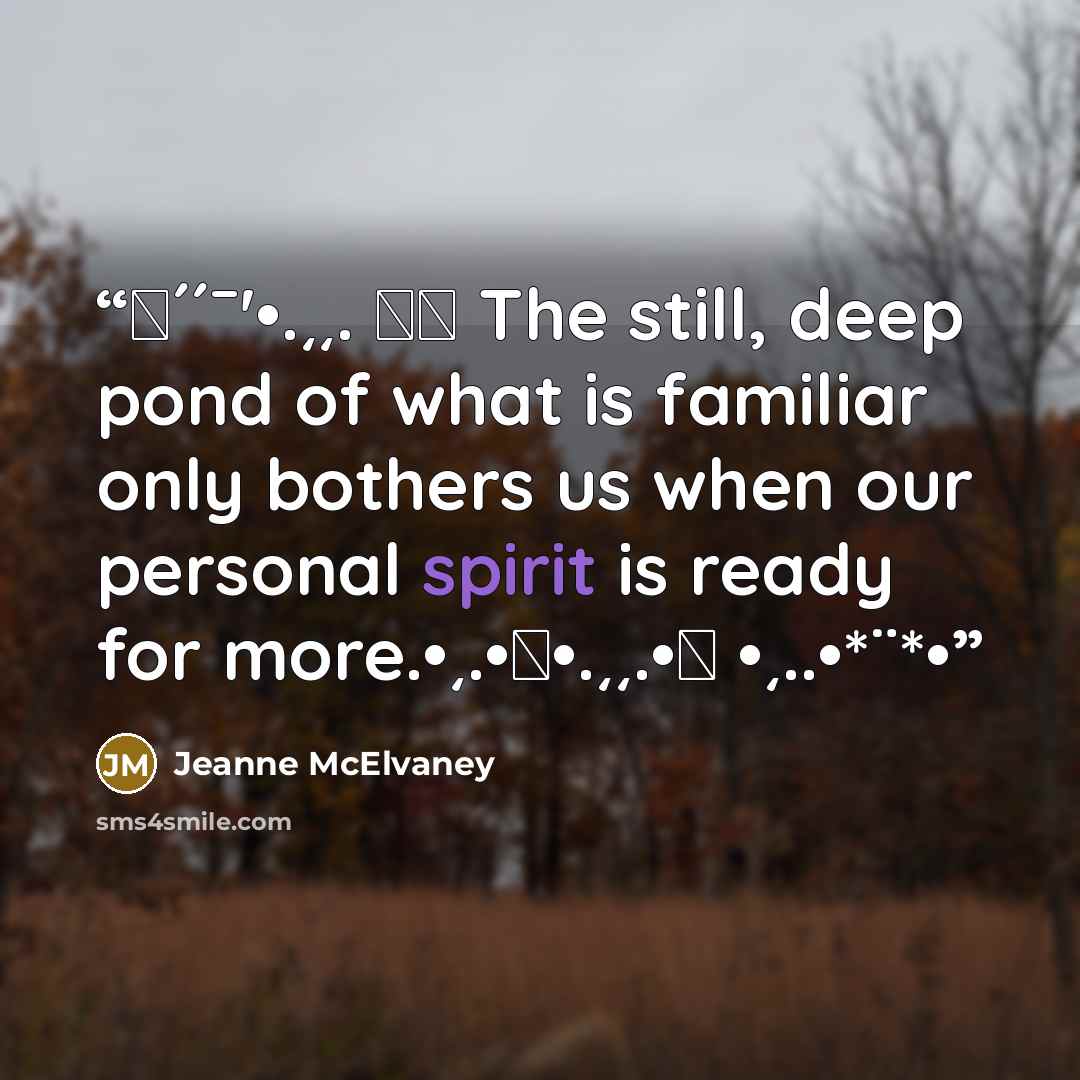 “✿´´¯'•.¸¸. ི♥ The still, deep pond of what is familiar only bothers us when our personal spirit is ready for more.•¸.•♥•.¸¸.•♥ •¸..•*¨*•” quote by Jeanne McElvaney