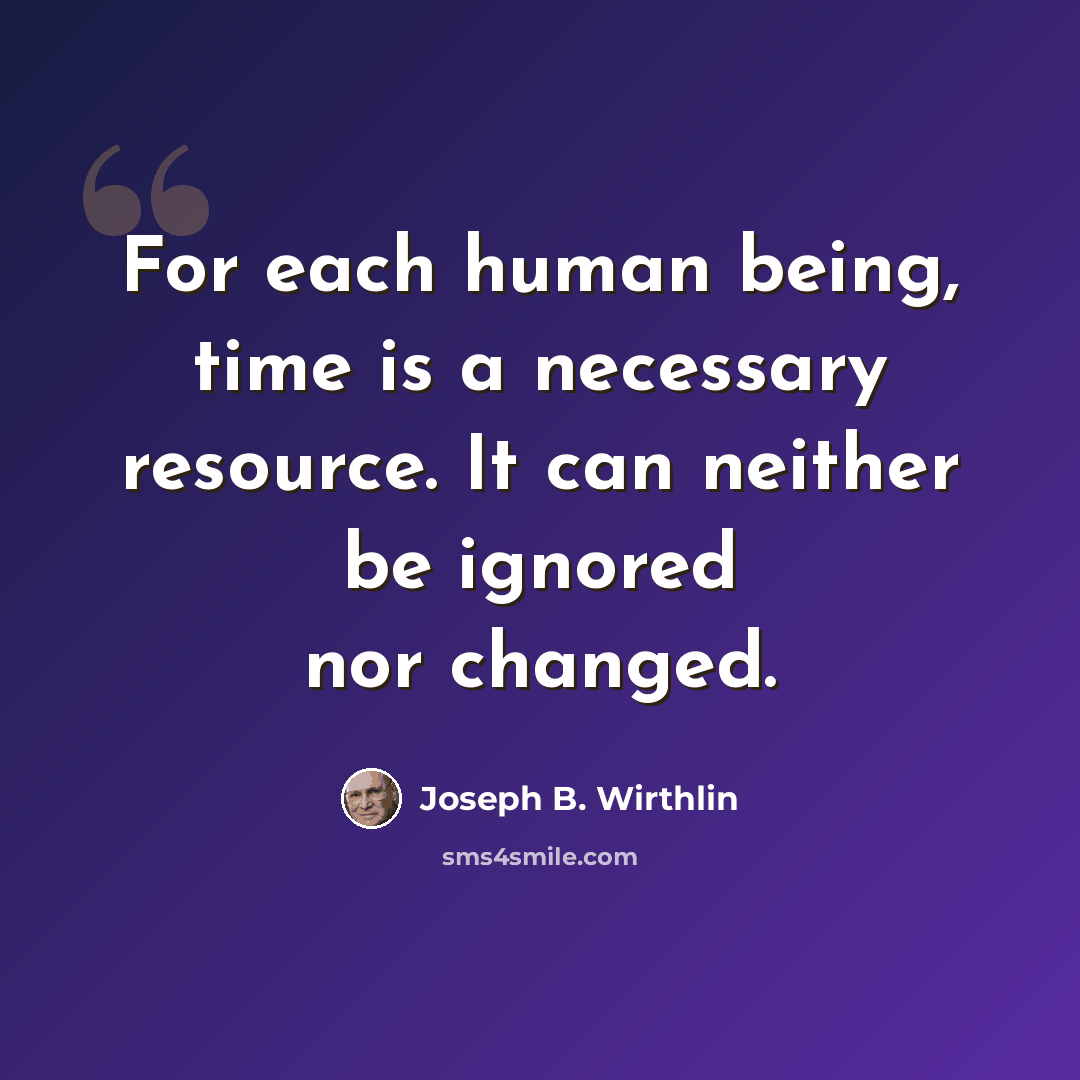 “For each human being, time is a necessary resource. It can neither be ignored nor changed.” quote by Joseph B. Wirthlin