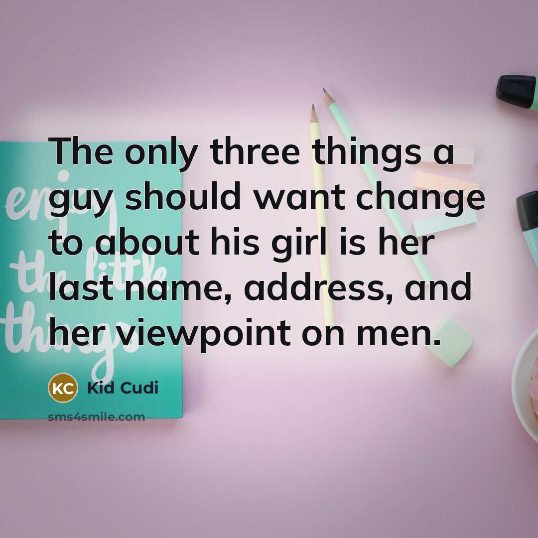 “The only three things a guy should want change to about his girl is her last name, address, and her viewpoint on men.” quote by Kid Cudi