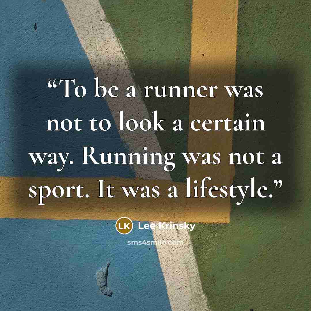 “To be a runner was not to look a certain way. Running was not a sport. It was a lifestyle.” quote by Lee Krinsky