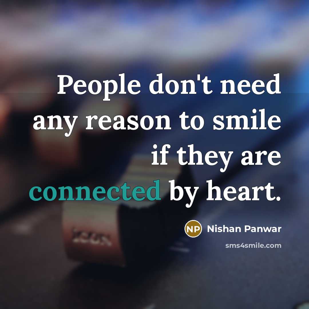 “People don't need any reason to smile if they are connected by heart.” quote by Nishan Panwar