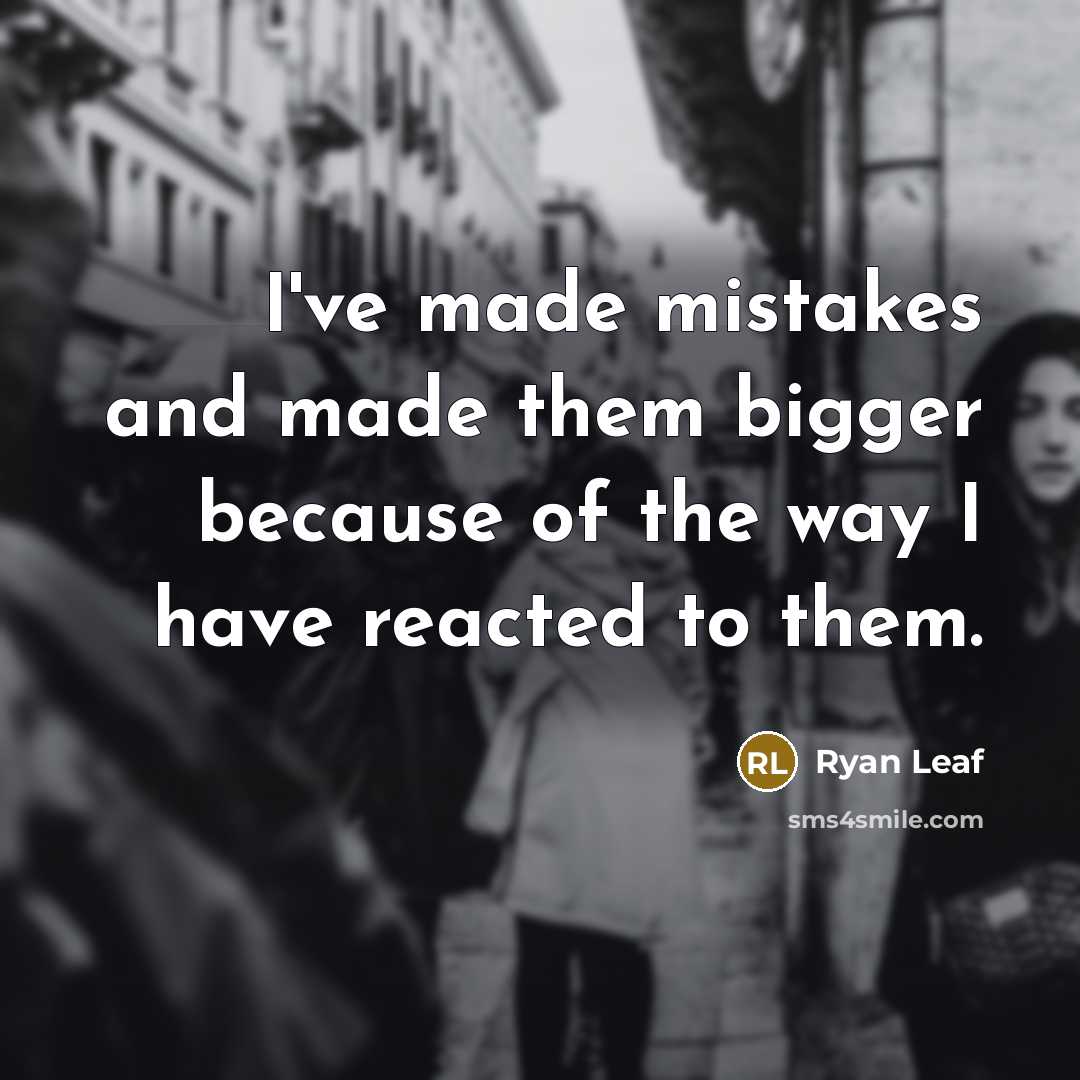 “I've made mistakes and made them bigger because of the way I have reacted to them.” quote by Ryan Leaf
