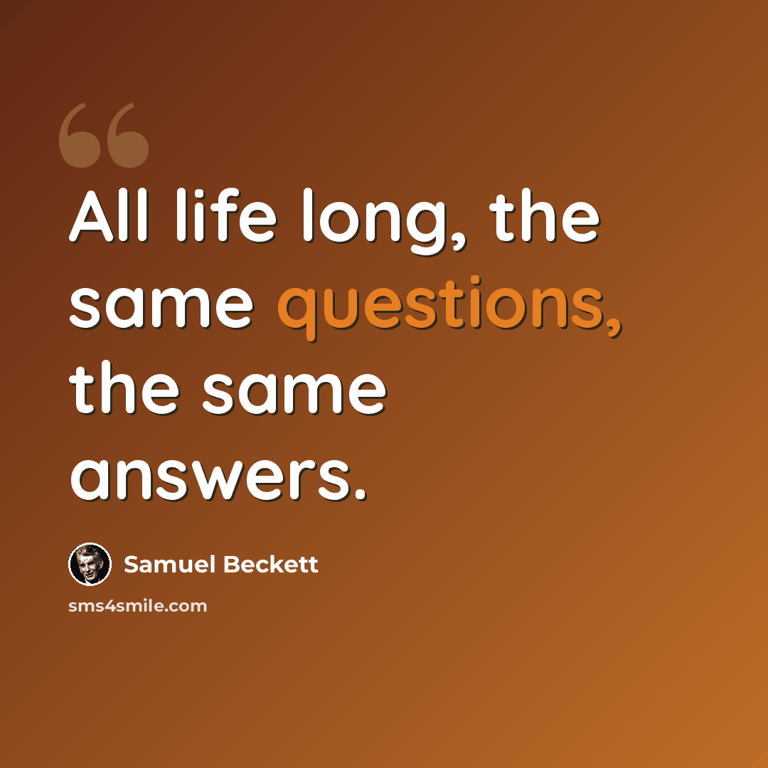 “All life long, the same questions, the same answers.” quote by Samuel Beckett