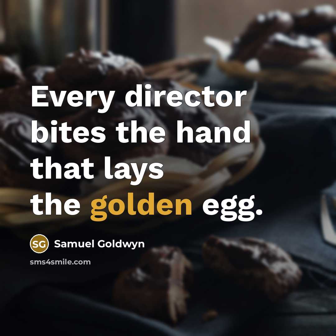“Every director bites the hand that lays the golden egg.” quote by Samuel Goldwyn