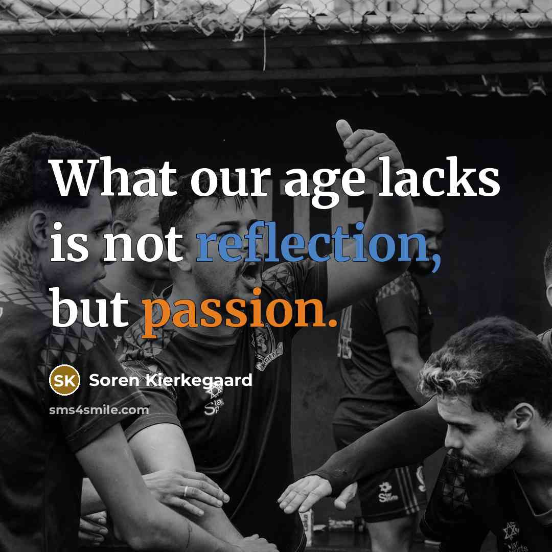 “What our age lacks is not reflection, but passion.” quote by Soren Kierkegaard