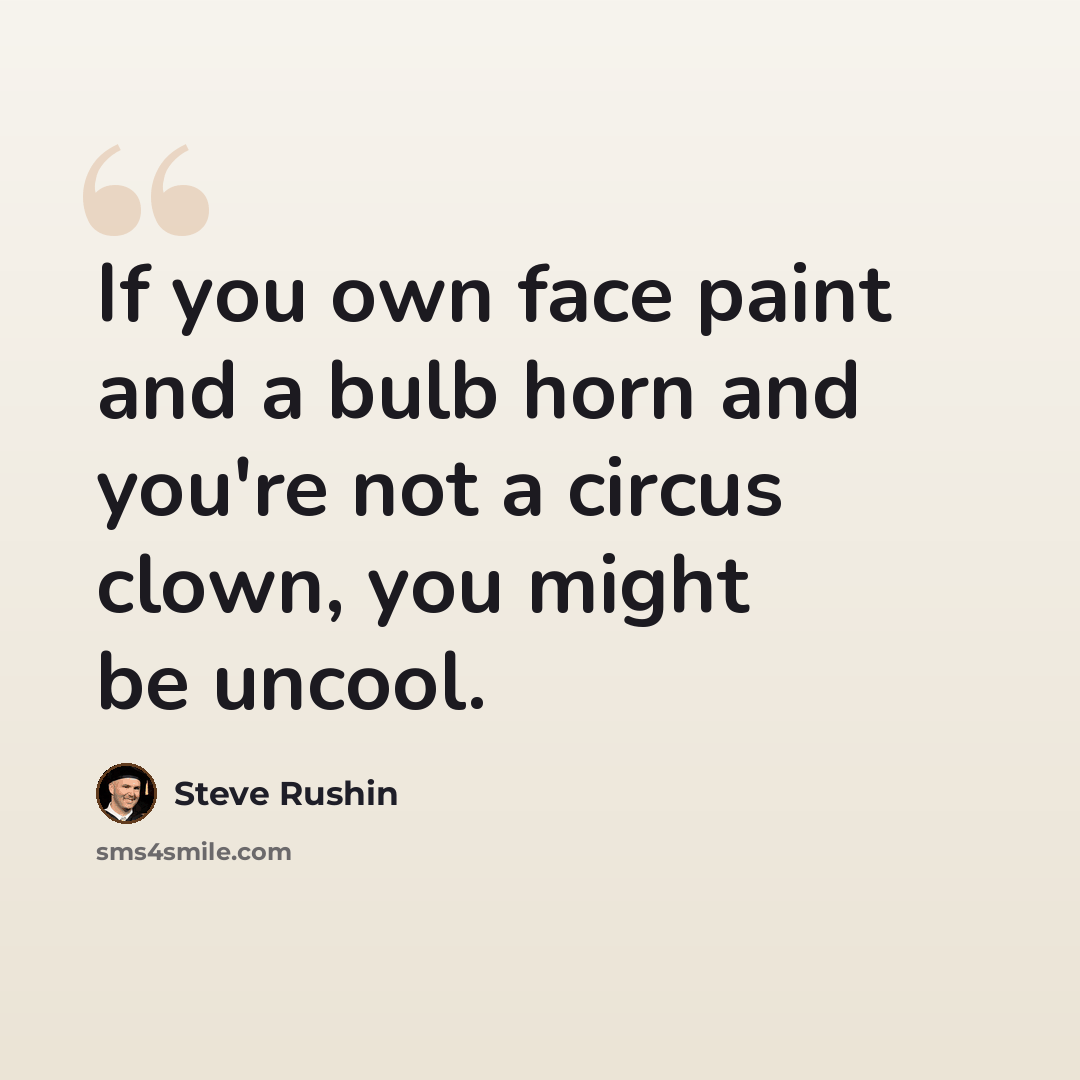 “If you own face paint and a bulb horn and you're not a circus clown, you might be uncool.” quote by Steve Rushin
