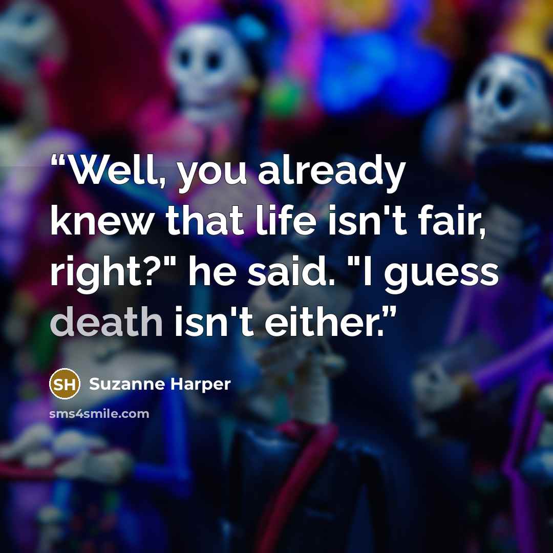 “Well, you already knew that life isn't fair, right?" he said. "I guess death isn't either.” quote by Suzanne Harper