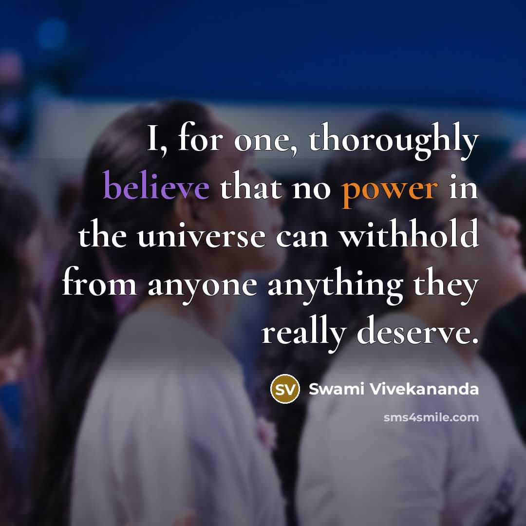 “I, for one, thoroughly believe that no power in the universe can withhold from anyone anything they really deserve.” quote by Swami Vivekananda