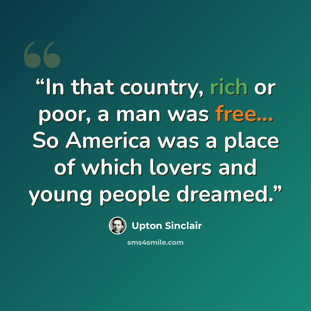 “In that country, rich or poor, a man was free... So America was a place of which lovers and young people dreamed.” quote by Upton Sinclair