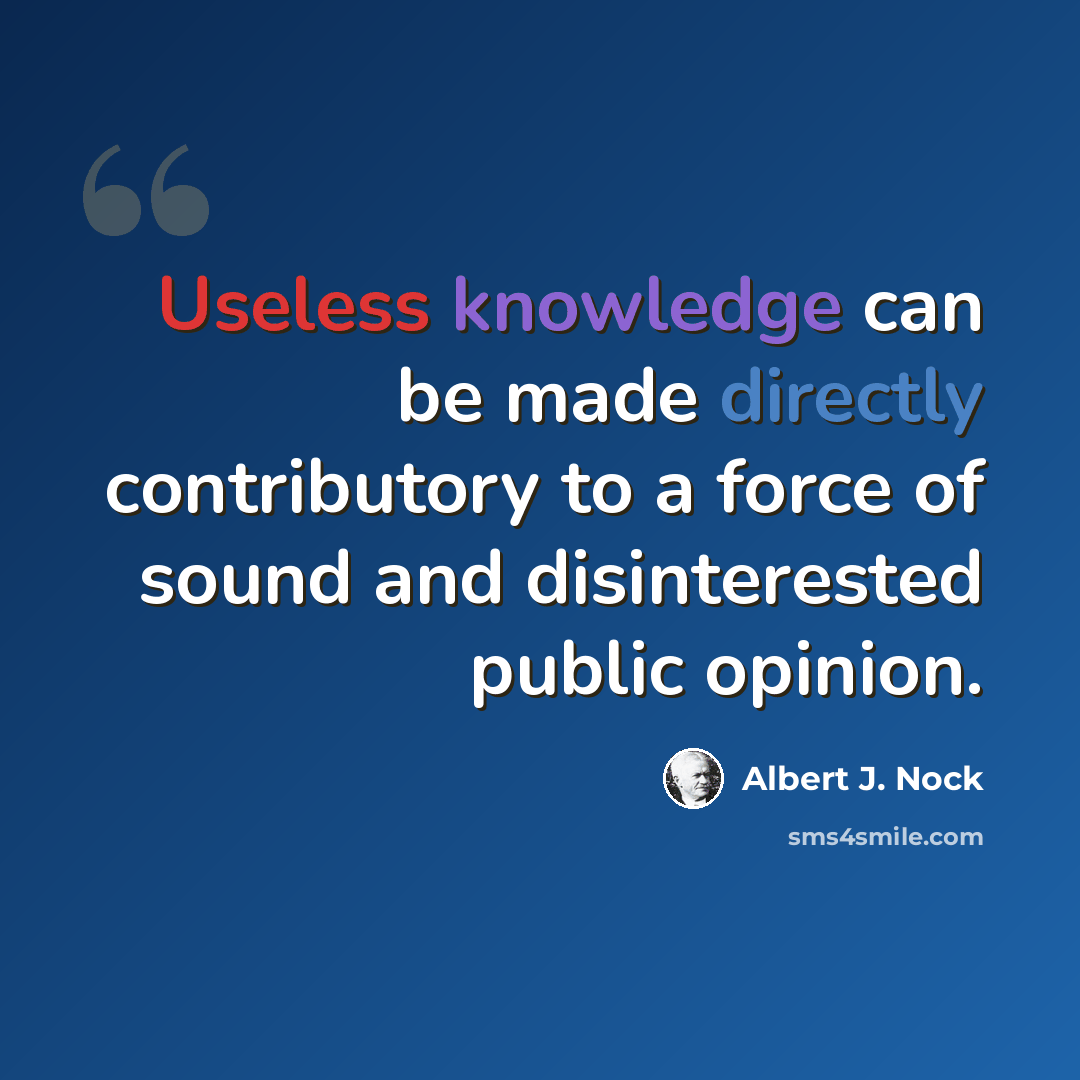 “Useless knowledge can be made directly contributory to a force of sound and disinterested public opinion.” quote by Albert J. Nock